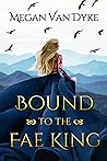 Bound to the Fae King by Megan Van Dyke