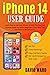 iPhone 14 User Guide: Learn How to Use Your iPhone with this Easy and Intuitive Guide for Senior Beginners Users. Best Tips and Tricks to Become a Pro.