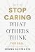 How To Stop Caring What Others Think: For Real