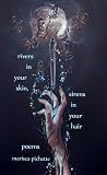 Rivers in Your Skin, Sirens in Your Hair by Marisca Pichette