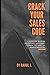 Crack Your Sales Code: A Guide For Budding Salespeople Who Want To Break The Habit Of Being A Mediocre