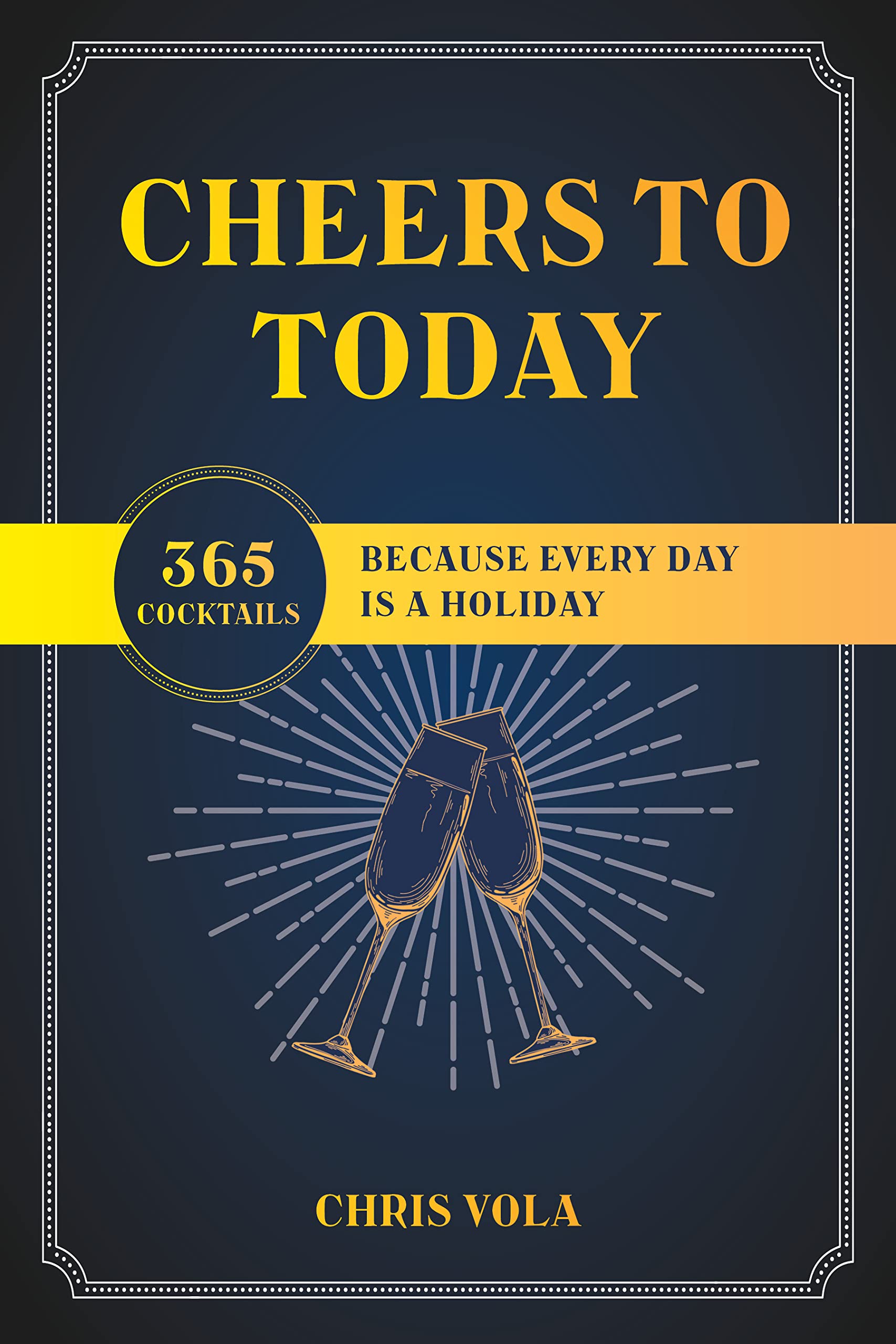 Cheers to Today: 365 Cocktails Because Every Day Is a Holiday (Kindle Edition)