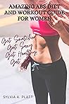 AMAZING ABS DIET AND WORKOUT GUIDE FOR WOMEN: Get Snatched, Get Sexy, Get Healthy, Get Abs AMAZING ABS DIET AND WORKOUT GUIDE FOR WOMEN: Get Snatched, Get Sexy, Get Healthy, Get Abs