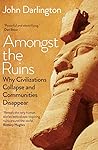 Amongst the Ruins: Why Civilizations Collapse and Communities Disappear Amongst the Ruins: Why Civilizations Collapse and Communities Disappear