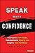 Speak with Confidence: Overcome Self-Doubt, Communicate Clearly, and Inspire Your Audience