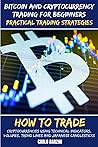 Bitcoin And Cryptocurrency Trading For Beginners: Practical Trading Strategies: How To Trade Cryptocurrencies Using Technical Indicators, Volumes, Trend Lines And Japanese Candlesticks Bitcoin And Cryptocurrency Trading For Beginners: Practical Trading Strategies: How To Trade Cryptocurrencies Using Technical Indicators, Volumes, Trend Lines And Japanese Candlesticks