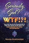 Seriously, God? WTF!?!: Your Life Has Hit the Proverbial Brick Wall, Now What? Let Me Teach You How to Reclaim Your Power and Life Balance! Book cover for Seriously, God? WTF!?!: Your Life Has Hit the Proverbial Brick Wall, Now What? Let Me Teach You How to Reclaim Your Power and Life Balance!