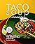 Taco Soup Cookbook: Plunge Into the Irresistible Taste of Taco Soup
