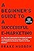 A BEGINNER'S GUIDE TO A SUCCESSFUL E-MARKETING: ALL THE TIPS AND SECRETS YOU NEED TO KNOW TO BUILD AN EFFECTIVE E-MAIL STRATEGY THAT GENERATES MASSIVE TRAFFIC TO YOUR PRODUCT