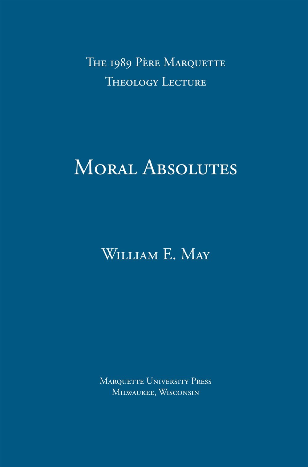 Moral Absolutes: Catholic Tradition, Current Trends, and the Truth (Pere Marquette Lecture in Theology 1989)