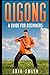 Qigong: A Beginners Guide To Qigong
