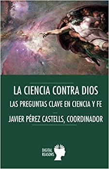 La ciencia contra Dios: Las preguntas clave en Ciencia y Fe