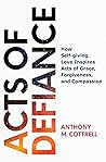 Acts of Defiance: How Self-giving Love Inspires Acts of Grace, Forgiveness, and Compassion