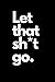 Let that sh*t go. Journal/Notebook: Get it all out…..and let that shit go.