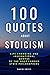 100 Inspirational Quotes About Stoicism: Motivational Stoic Sayings From By Legendary Philosophers And Leaders