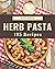 195 Herb Pasta Recipes: Welcome to Herb Pasta Cookbook