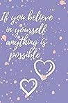 If you believe in yourself anything is possible: Inspirational Notebook If you believe in yourself anything is possible: Inspirational Notebook