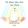 The Ghost Who Eats the Toast The Ghost Who Eats the Toast