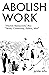 Abolish Work: "Abolish Restaurants" Plus "Work, Community, Politics, War"