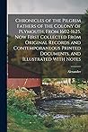 Chronicles of the Pilgrim Fathers of the Colony of Plymouth, From 1602-1625. Now First Collected From Original Records and Contemporaneous Printed Documents, and Illustrated With Notes Chronicles of the Pilgrim Fathers of the Colony of Plymouth, From 1602-1625. Now First Collected From Original Records and Contemporaneous Printed Documents, and Illustrated With Notes