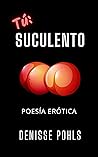 Tú: Suculento: Poesía erótica, gulas y otras obsesiones (Spanish Edition) Tú: Suculento: Poesía erótica, gulas y otras obsesiones (Spanish Edition)
