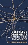 Do I Have Dementia?: A Realistic Guide for Worriers Do I Have Dementia?: A Realistic Guide for Worriers