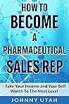 How To Become A Pharmaceutical Sales Rep: Take Your Income and Your Self Worth To The Next Level
