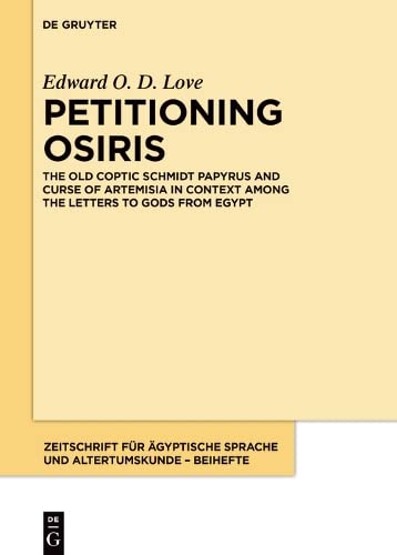 Petitioning Osiris: The Old Coptic Schmidt Papyrus and Curse of Artemisia in Context among the Letters to Gods from Egypt (Zeitschrift für ägyptische Sprache und Altertumskunde – Beihefte, 11)