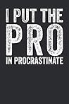I Put The Pro In Procrastinate: Blank Lined Journal - Funny Notebook Office Gag Gift For Coworkers Colleagues And Procrastinators I Put The Pro In Procrastinate: Blank Lined Journal - Funny Notebook Office Gag Gift For Coworkers Colleagues And Procrastinators