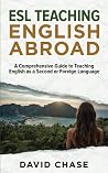 ESL Teaching English Abroad: A Comprehensive Guide to Teaching English as a Second or Foreign Language ESL Teaching English Abroad: A Comprehensive Guide to Teaching English as a Second or Foreign Language