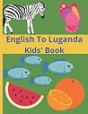 English To Luganda Kids' Book: Alphabets, With Images Of Animals, Birds, fruits, Insects, ETC Both In Luganda And English Languages. English To Luganda Kids' Book: Alphabets, With Images Of Animals, Birds, fruits, Insects, ETC Both In Luganda And English Languages.