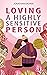 Loving a Highly Sensitive Person: How to Understand and Celebrate the HSP You Love with Effective Communication Skills