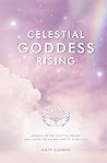 Celestial Goddess Rising: Awaken to the Celestial Realms & Ignite the Sacred Fire of Your Soul
