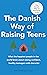The Danish Way of Raising Teens: What the happiest people in the world know about raising confident, healthy teenagers with character
