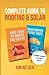 Complete Guide to Roofing and Solar: Homeowners Essential Handbook for Money Saving DIY Roof Construction and Solar Panels