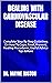 DEALING WITH CARDIOVASCULAR DISEASE: Complete Step By Step Guidelines On How To Cope, Treat, Prevent, Healing Procedures, Useful Advice Tips &More