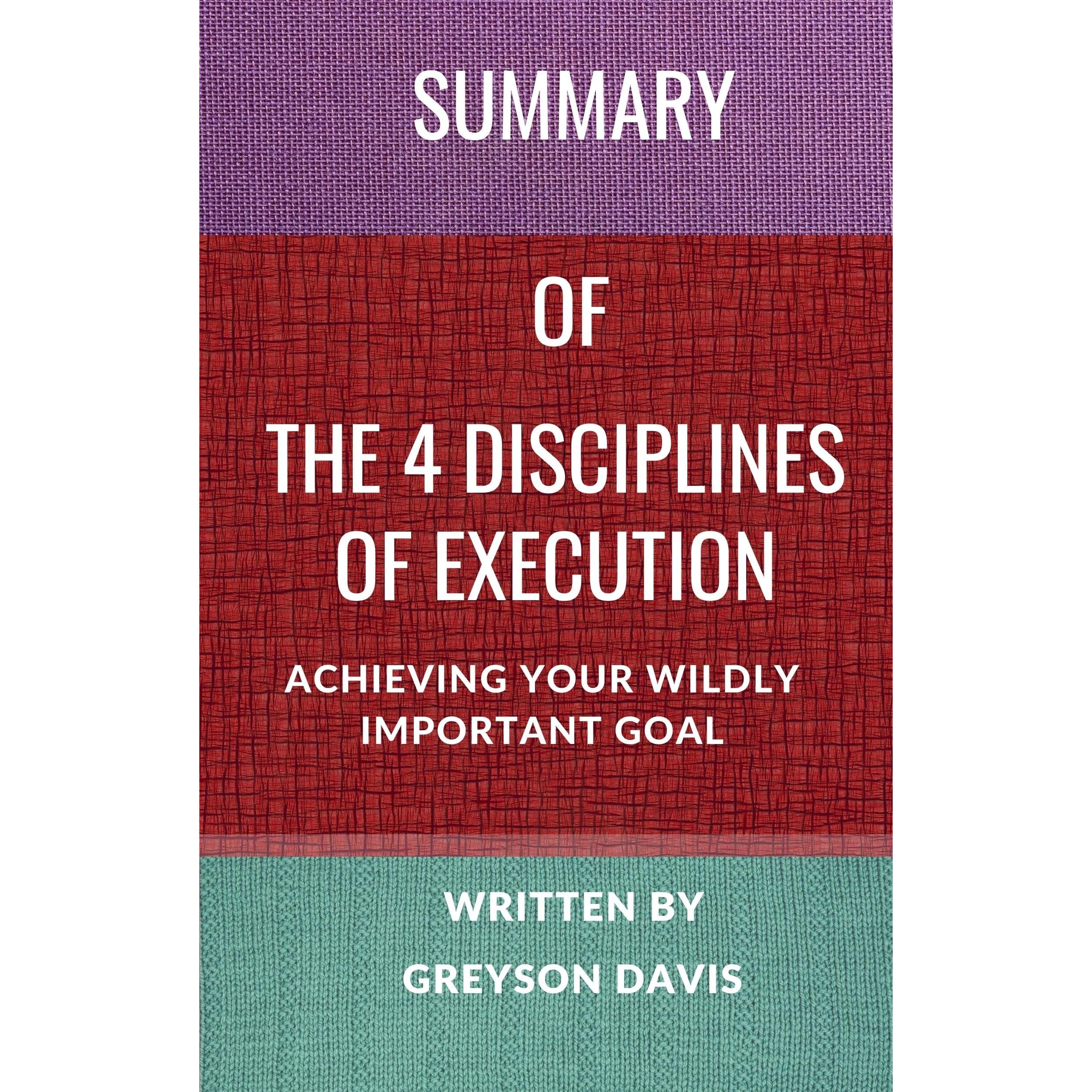 Summary Of The 4 Disciplines Of Execution Achieving Your Wildly Important Goal By Greyson Davis