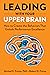 Leading with Your Upper Brain: How to Create the Behaviors That Unlock Performance Excellence