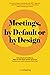 Meetings, by Default or by Design: You are holding a workbook with 100+ upgrades and enhancements for all those who desire better meetings & events
