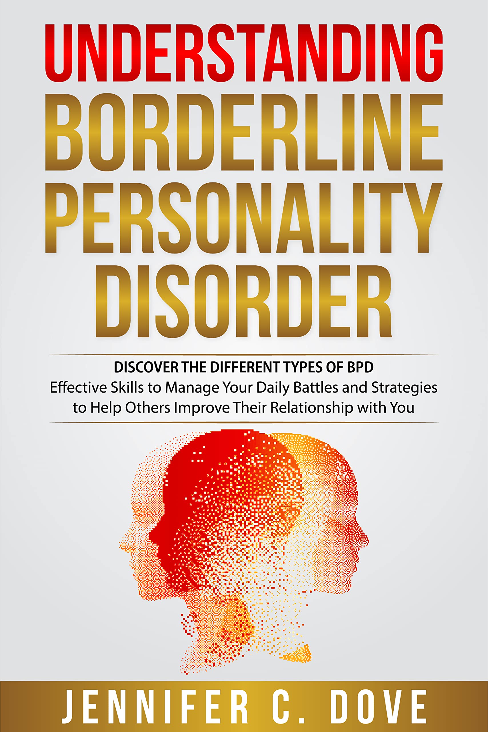 UNDERSTANDING BORDERLINE PERSONALITY DISORDER: Effective Skills to Manage Your Daily Battles and Strategies to Help Others Improve Their Relationship with You (Empowering Change Series Book 1)