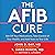 The A-Fib Cure: Get Off Your Medications, Take Control of Your Health, and Add Years to Your Life