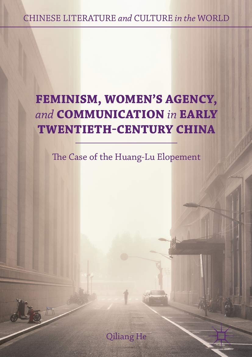 Feminism, Women's Agency, and Communication in Early Twentieth-Century China: The Case of the Huang-Lu Elopement (Chinese Literature and Culture in the World)
