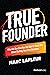 True Founder: What No One Else Has the Guts to Teach You About Starting Your First Business