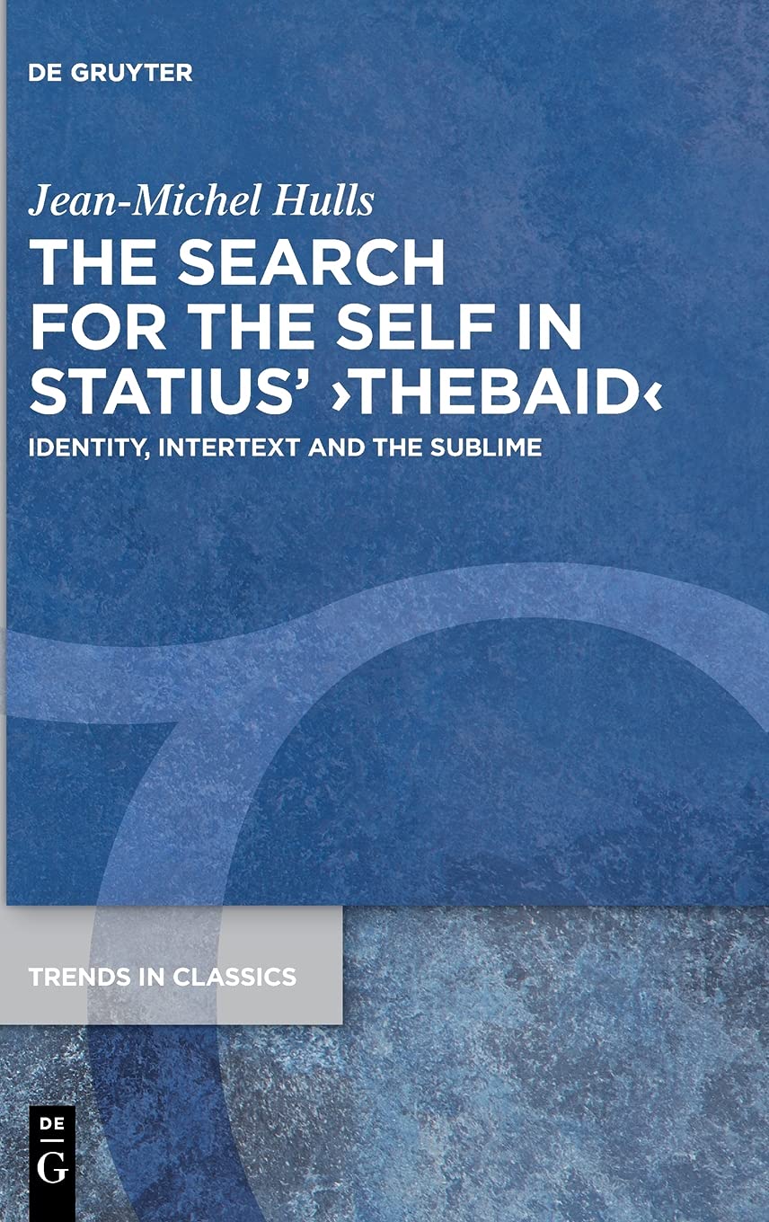 The Search for the Self in Statius' ›Thebaid‹: Identity, Intertext and the Sublime (Trends in Classics - Supplementary Volumes, 116)