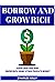 BORROW AND GROW RICH: HOW T...