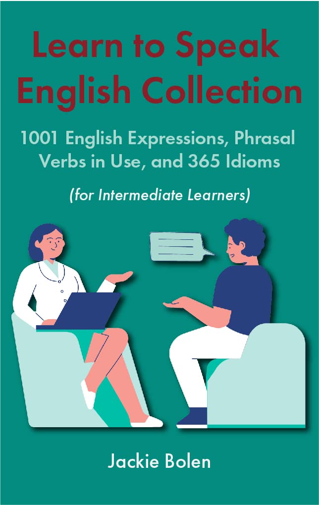 Learn to Speak English Collection (For Intermediate Learners): 1001 English Expressions, Phrasal Verbs in Use, and 365 Idioms (Learning English Collections for Intermediates)