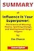 SUMMARY OF Influence Is Your Superpower: The Science of Winning Hearts, Sparking Change, and Making Good Things Happen By Zoe Chance