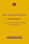 Becoming Like Jesus: Toward a Pentecostal Theology of Sanctification