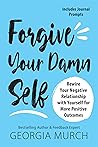 Forgive Your Damn Self: Rewire Your Negative Relationship with Yourself for More Positive Outcomes