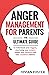 Anger Management for Parents: The ultimate guide to understand your triggers, stop losing your temper, master your emotions, and raise confident children